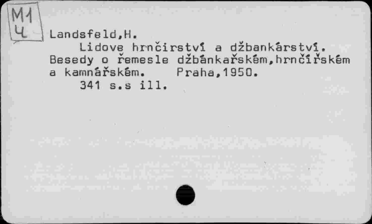 ﻿Landsfeld,H.
Lidove hrncirstvï a dzbankârstvi. Besedy о remesle dzbânkafskêm,hrncîrském a kamnarském. Praha,1950.
341 s.s ill.